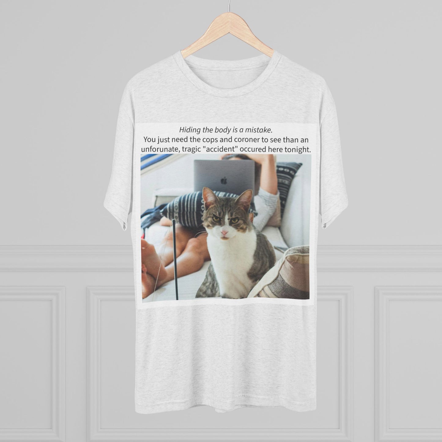 Hiding the body is a MISTAKE - cat shirt - Unisex Tri-Blend Crew Tee