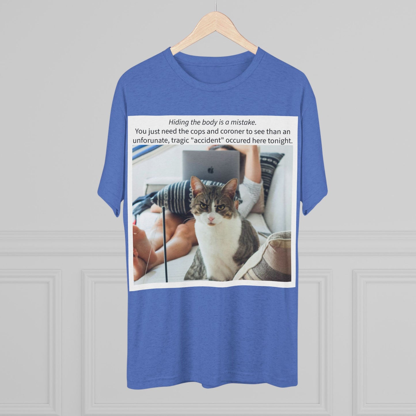 Hiding the body is a MISTAKE - cat shirt - Unisex Tri-Blend Crew Tee