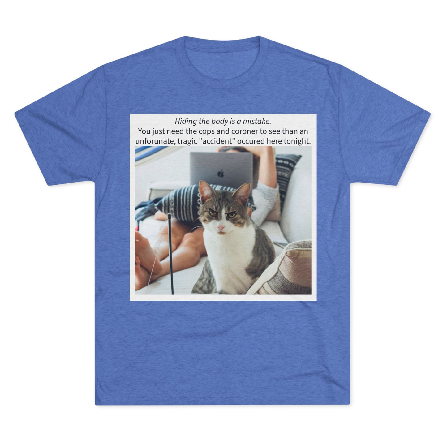 Hiding the body is a MISTAKE - cat shirt - Unisex Tri-Blend Crew Tee