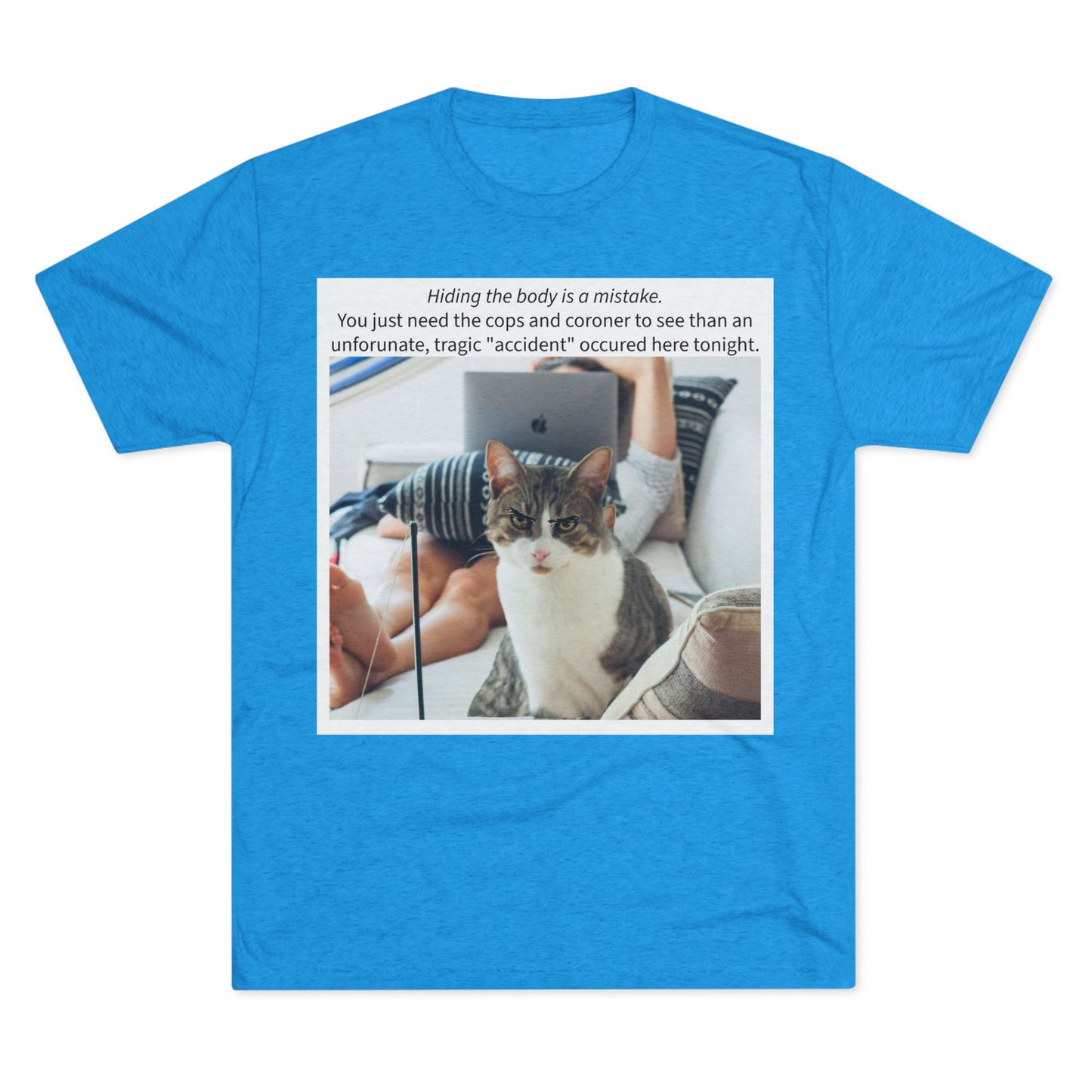 Hiding the body is a MISTAKE - cat shirt - Unisex Tri-Blend Crew Tee