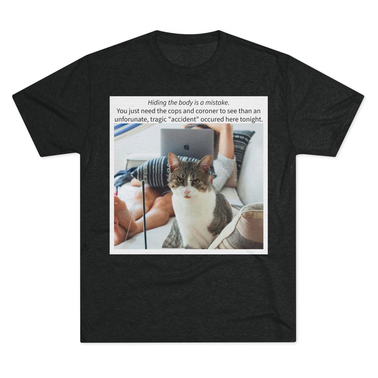Hiding the body is a MISTAKE - cat shirt - Unisex Tri-Blend Crew Tee