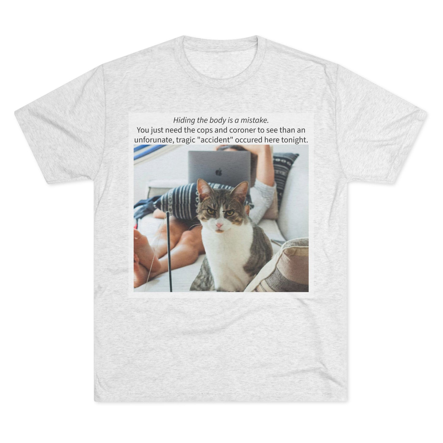 Hiding the body is a MISTAKE - cat shirt -  Unisex Tri-Blend Crew Tee