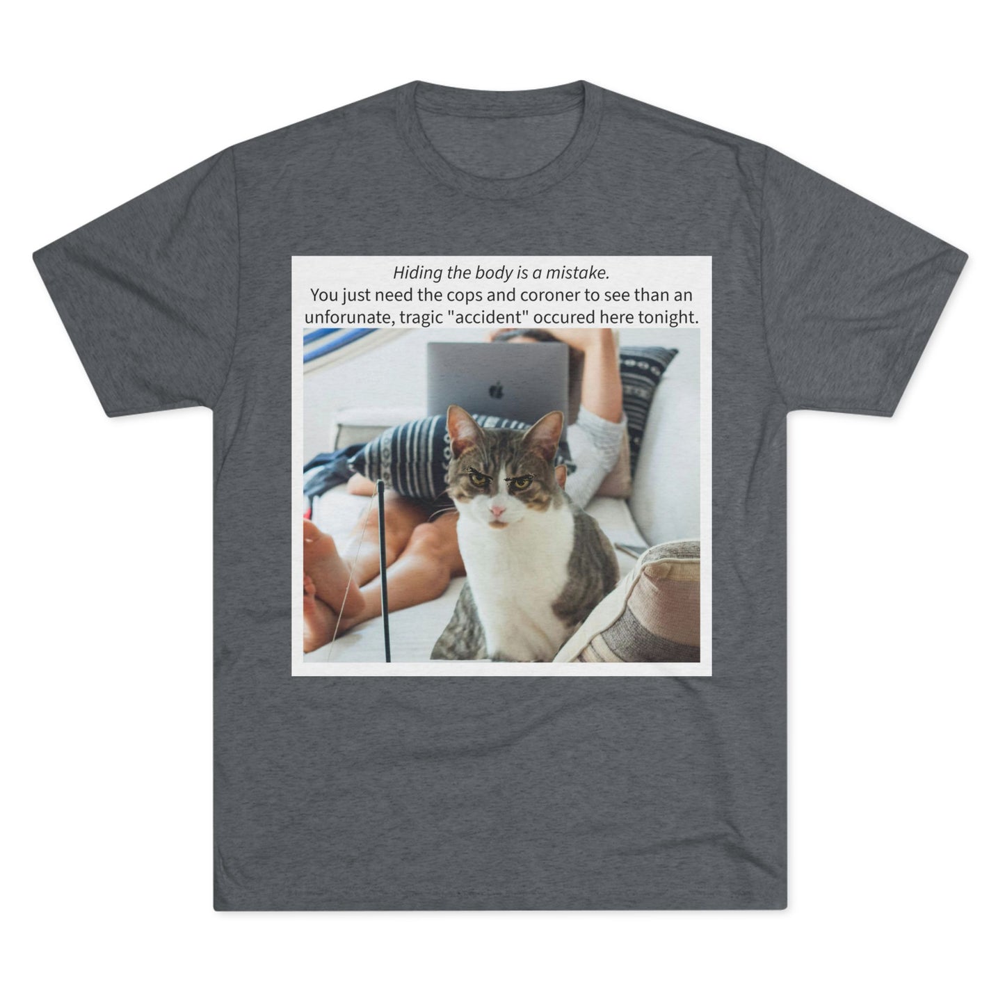 Hiding the body is a MISTAKE - cat shirt -  Unisex Tri-Blend Crew Tee