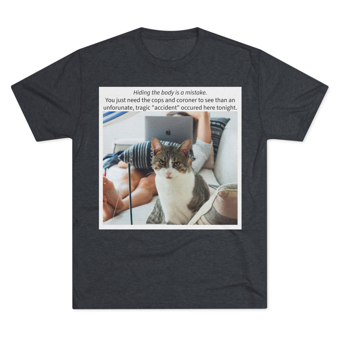 Hiding the body is a MISTAKE - cat shirt -  Unisex Tri-Blend Crew Tee